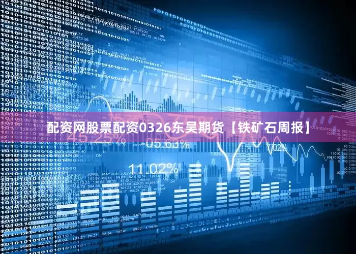 配资网股票配资0326东吴期货【铁矿石周报】
