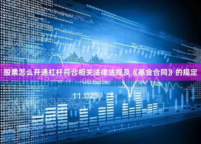 股票怎么开通杠杆符合相关法律法规及《基金合同》的规定