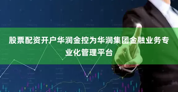 股票配资开户　　华润金控为华润集团金融业务专业化管理平台
