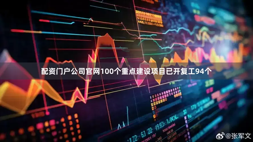 配资门户公司官网100个重点建设项目已开复工94个