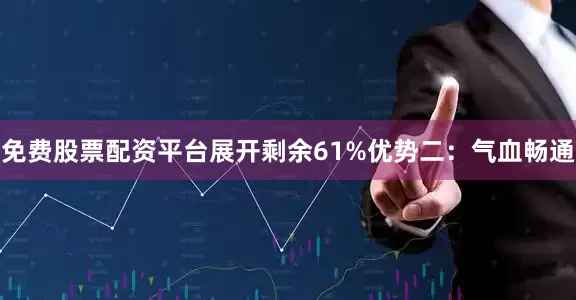 免费股票配资平台展开剩余61%优势二：气血畅通