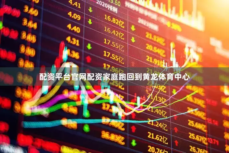 配资平台官网配资家庭跑回到黄龙体育中心