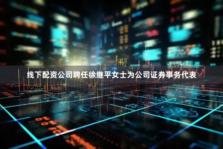 线下配资公司聘任徐继平女士为公司证券事务代表