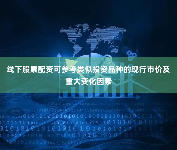 线下股票配资可参考类似投资品种的现行市价及重大变化因素