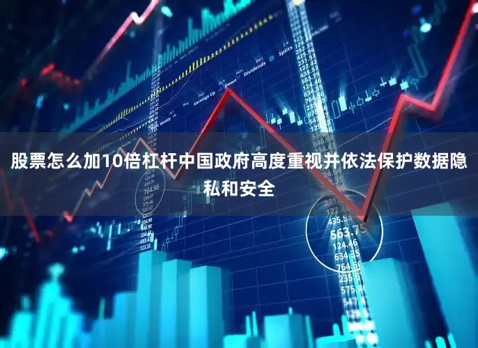 股票怎么加10倍杠杆中国政府高度重视并依法保护数据隐私和安全