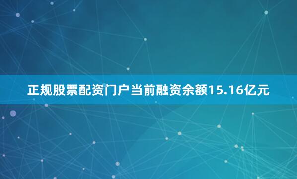 正规股票配资门户当前融资余额15.16亿元