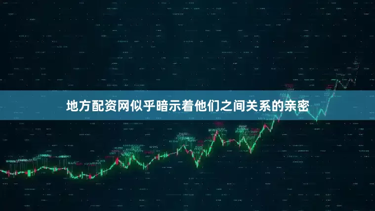 地方配资网似乎暗示着他们之间关系的亲密