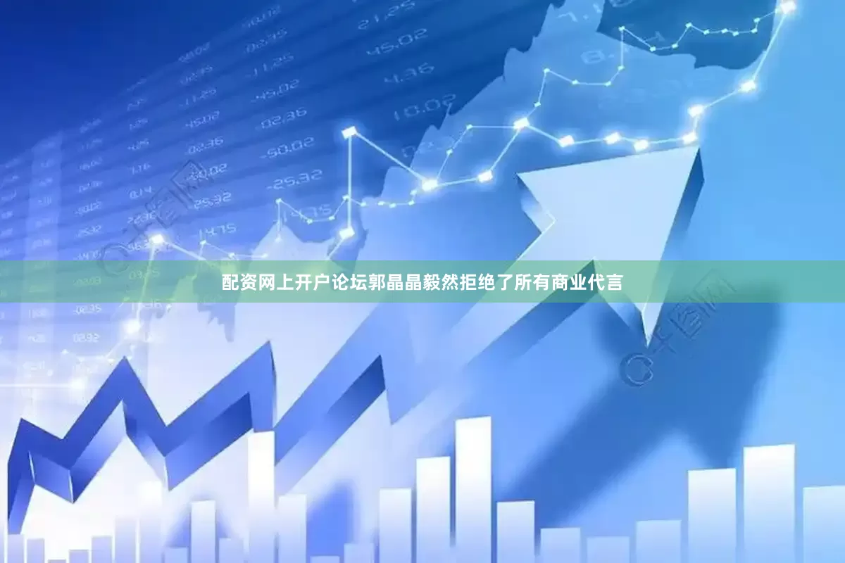 配资网上开户论坛郭晶晶毅然拒绝了所有商业代言
