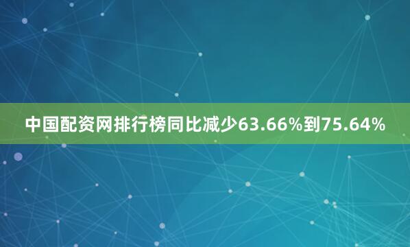 中国配资网排行榜同比减少63.66%到75.64%