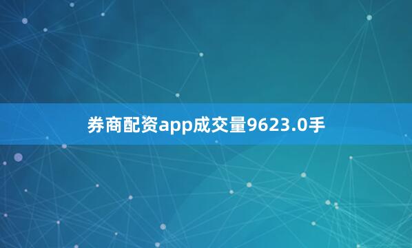 券商配资app成交量9623.0手