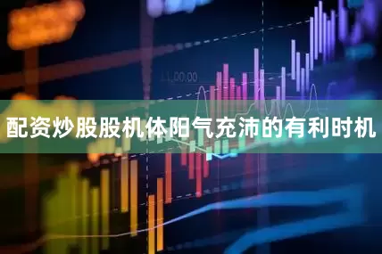 配资炒股股机体阳气充沛的有利时机