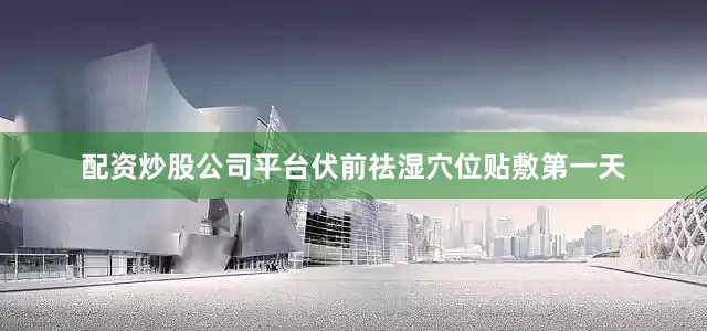 配资炒股公司平台伏前祛湿穴位贴敷第一天