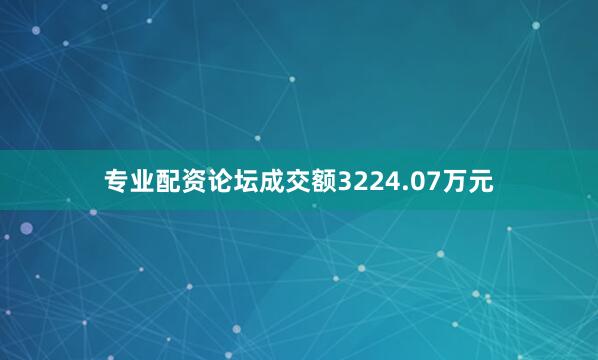 专业配资论坛成交额3224.07万元