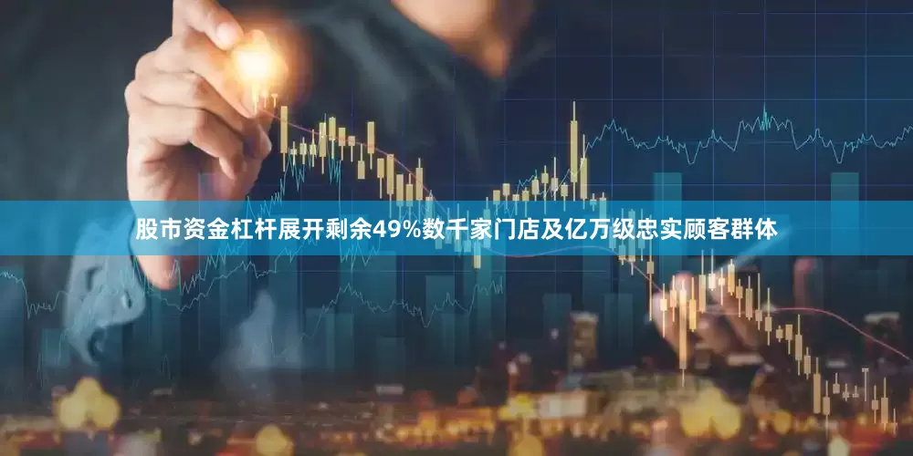 股市资金杠杆展开剩余49%数千家门店及亿万级忠实顾客群体