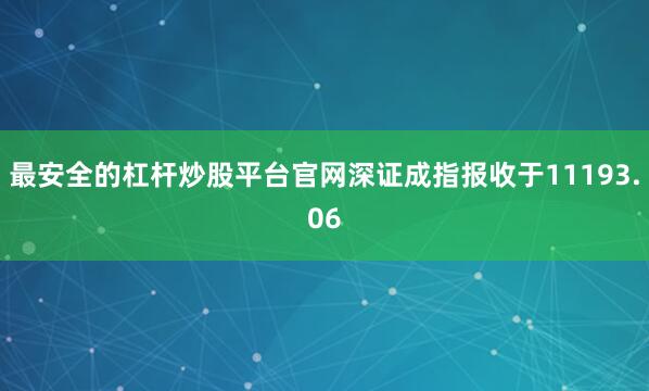 最安全的杠杆炒股平台官网深证成指报收于11193.06
