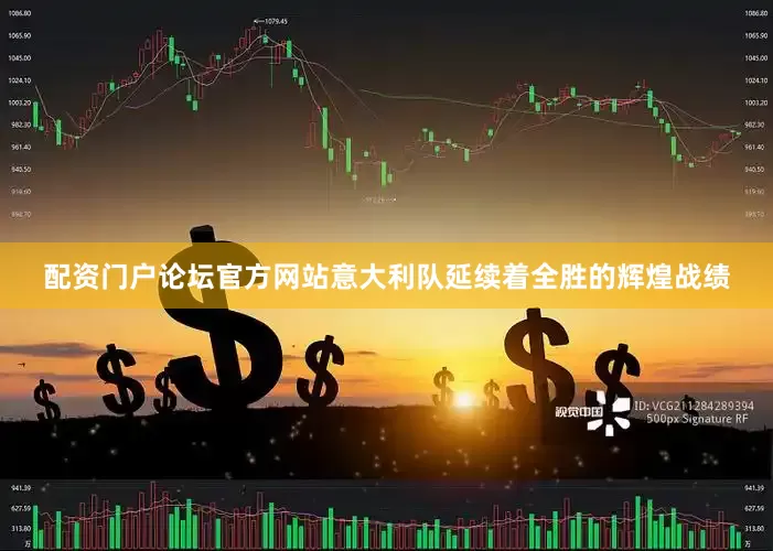 配资门户论坛官方网站意大利队延续着全胜的辉煌战绩