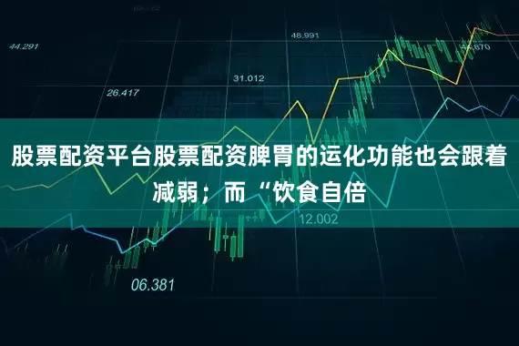 股票配资平台股票配资脾胃的运化功能也会跟着减弱；而 “饮食自倍