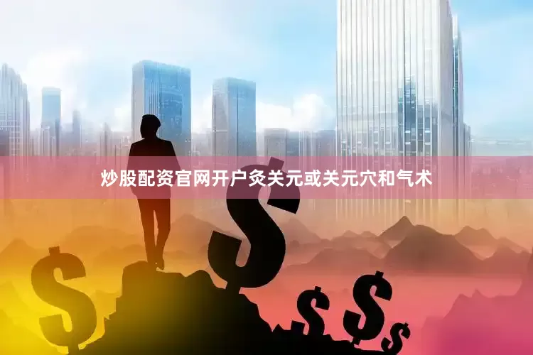 炒股配资官网开户灸关元或关元穴和气术