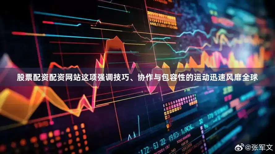 股票配资配资网站这项强调技巧、协作与包容性的运动迅速风靡全球