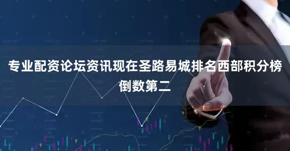 专业配资论坛资讯现在圣路易城排名西部积分榜倒数第二
