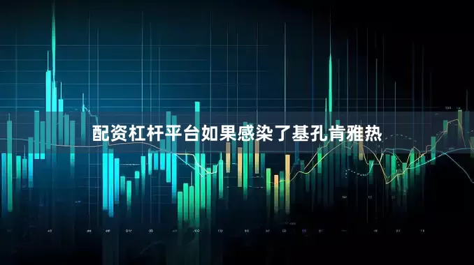 配资杠杆平台如果感染了基孔肯雅热