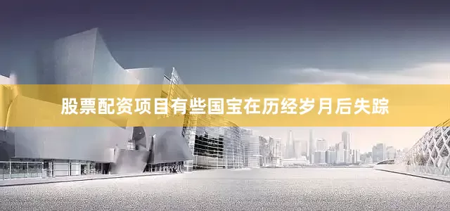 股票配资项目有些国宝在历经岁月后失踪