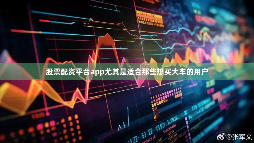股票配资平台app尤其是适合那些想买大车的用户