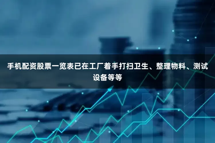 手机配资股票一览表已在工厂着手打扫卫生、整理物料、测试设备等等