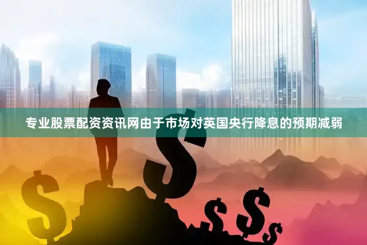 专业股票配资资讯网由于市场对英国央行降息的预期减弱