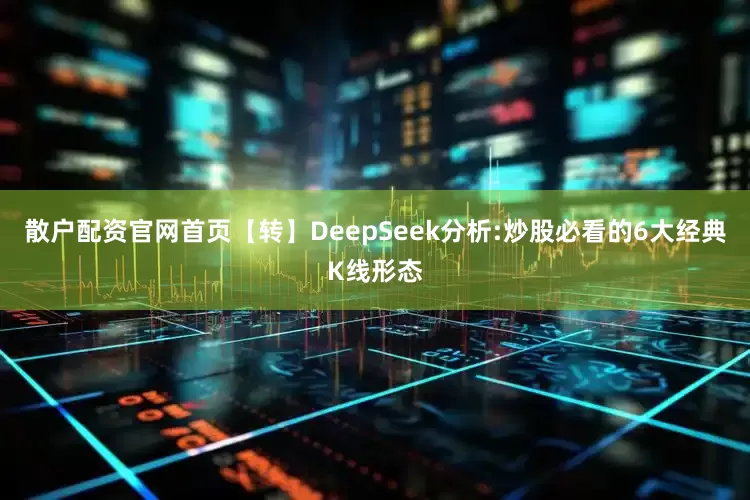 散户配资官网首页【转】DeepSeek分析:炒股必看的6大经典K线形态
