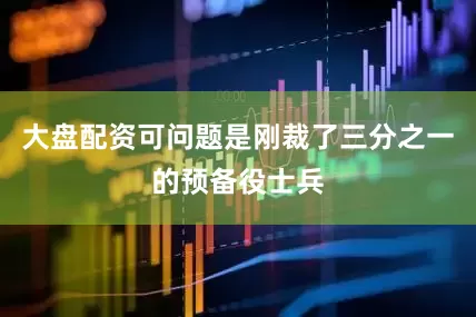 大盘配资可问题是刚裁了三分之一的预备役士兵
